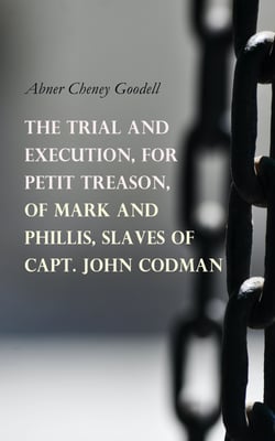 The Trial and Execution, for Petit Treason, of Mark and Phillis, Slaves of Capt. John Codman - Record of a Trial for a Case of Murder, Committed by Two Slaves