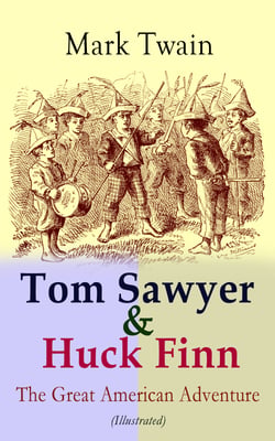 Tom Sawyer &amp; Huck Finn – The Great American Adventure (Illustrated) - Complete 4 Novels: The Adventures of Tom Sawyer, Adventures of Huckleberry Finn, Tom Sawyer Abroad &amp; Tom Sawyer, Detective (Including Author's Biography)