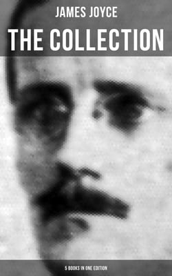 THE JAMES JOYCE COLLECTION - 5 Books in One Edition - Chamber Music, Dubliners, A Portrait of the Artist as a Young Man, Exiles &amp; Ulysses (the original 1922 ed.)