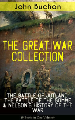 THE GREAT WAR COLLECTION – The Battle of Jutland, The Battle of the Somme &amp; Nelson's History of the War (9 Books in One Volume)