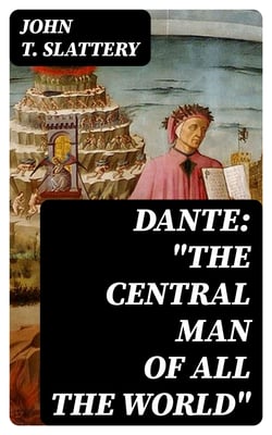 Dante: "The Central Man of All the World" - A Course of Lectures Delivered Before the Student Body of the New York State College for Teachers, Albany, 1919, 1920