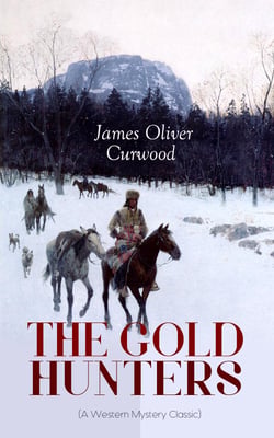 THE GOLD HUNTERS (A Western Mystery Classic) - A Dangerous Treasure Hunt and the Story of Life and Adventure in the Hudson Bay Wilds (From the Renowned Author of The Danger Trail, Kazan, The Hunted Woman and The Valley of Silent Men)