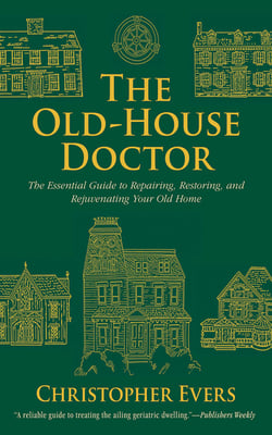 The Old-House Doctor - The Essential Guide to Repairing, Restoring, and Rejuvenating Your Old Home