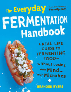 The Everyday Fermentation Handbook - A Real-Life Guide to Fermenting Food--Without Losing Your Mind or Your Microbes