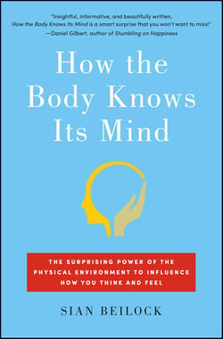 How the Body Knows Its Mind - The Surprising Power of the Physical Environment to Influence How You Think and Feel