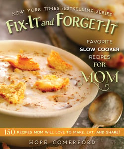 Fix-It and Forget-It Favorite Slow Cooker Recipes for Mom - 150 Recipes Mom Will Love to Make, Eat, and Share!