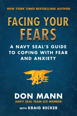 Facing Your Fears - A Navy SEAL's Guide to Coping With Fear and Anxiety