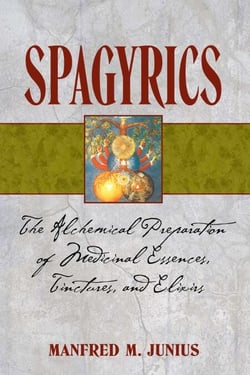 Spagyrics - The Alchemical Preparation of Medicinal Essences, Tinctures, and Elixirs