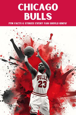 Chicago Bulls: 100 Fun Facts &amp; Stories Every Fan Should Know - Trivia Ape NBA Team Series, #100