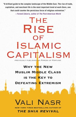 The Rise of Islamic Capitalism - Why the New Muslim Middle Class Is the Key to Defeating Extremism