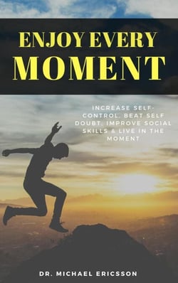 Enjoy Every Moment: Increase Self-Control, Beat Self Doubt, Improve Social Skills &amp; Live in the Moment
