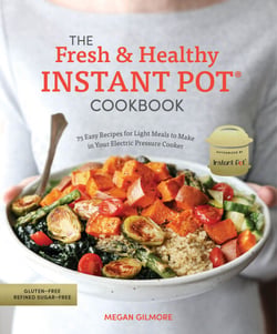 The Fresh and Healthy Instant Pot Cookbook - 75 Easy Recipes for Light Meals to Make in Your Electric Pressure Cooker