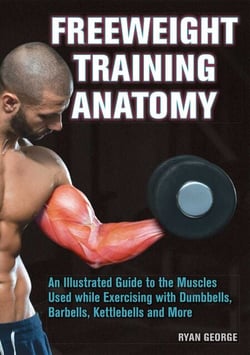 Freeweight Training Anatomy - An Illustrated Guide to the Muscles Used while Exercising with Dumbbells, Barbells, and Kettlebells and more