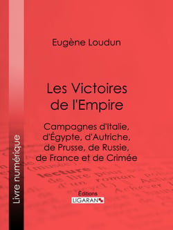 Les Victoires de l'Empire - Campagnes d'Italie, d'Égypte, d'Autriche, de Prusse, de Russie, de France et de Crimée