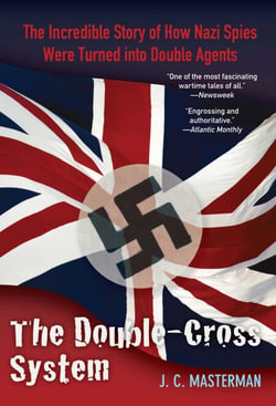 Double-Cross System - The Incredible Story of How Nazi Spies Were Turned into Double Agents
