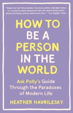 How to Be a Person in the World - Ask Polly's Guide Through the Paradoxes of Modern Life