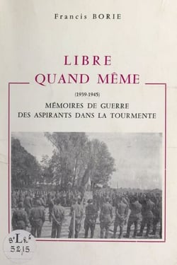 Libre quand même (1939-1945) - Mémoires de guerre, des aspirants dans la tourmente