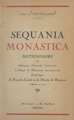 Sequania monastica : dictionnaire des abbayes, prieurés, couvents, collèges et hôpitaux conventuels, ermitages de Franche-Comté et du diocèse de Besançon antérieurs à 1790 - Précédé d'un Aperçu sur l'histoire des institutions monastiques de cette provi...