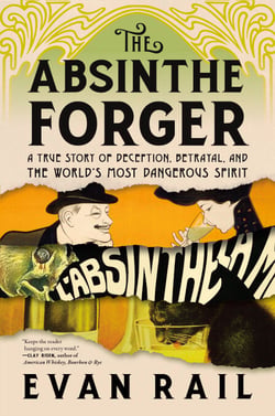 The Absinthe Forger - A True Story of Deception, Betrayal, and the World’s Most Dangerous Spirit