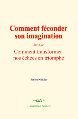 Comment féconder son imagination - suivi de: Comment transformer nos échecs en triomphe