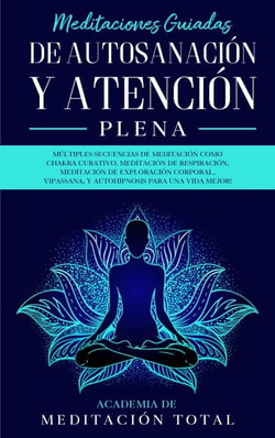 Meditaciones Guiadas de Autosanación y Atención Plena: Múltiples Secuencias de Meditación como Chakra Curativo, Meditación de Respiración, Vipassana, Y Autohipnosis para una Vida Mejor!