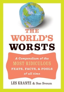 The World's Worsts - A Compendium of the Most Ridiculous Feats, Facts, &amp; Fools of All Time