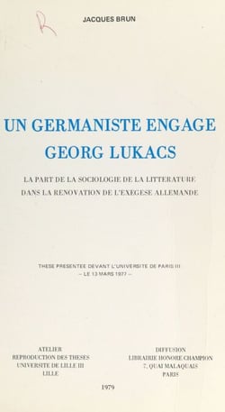 Un germaniste engagé, Georg Lukacs : La part de la sociologie de la littérature dans la rénovation de l'exégèse allemande. - Thèse présentée devant l'Université de Paris III, le 13 mars 1977