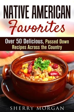 Native American Favorites: Over 50 Delicious, Passed Down Recipes Across the Country - Authentic Meals