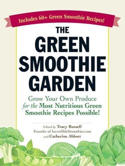 The Green Smoothie Garden - Grow Your Own Produce for the Most Nutritious Green Smoothie Recipes Possible!