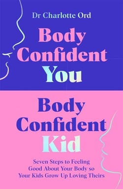 Body Confident You, Body Confident Kid - Seven Steps to Feeling Good About Your Body so Your Kids Grow Up Loving Theirs