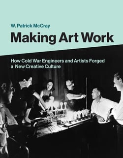 Making Art Work - How Cold War Engineers and Artists Forged a New Creative Culture
