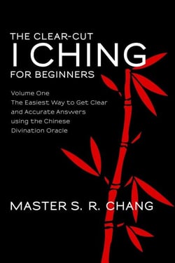 The Clear-Cut I Ching or Wen Wang Gua for Beginners: Volume One - The Easiest Way to Get Clear and Accurate Answers using the Chinese Divination Oracle - The Clear-Cut I Ching, #1