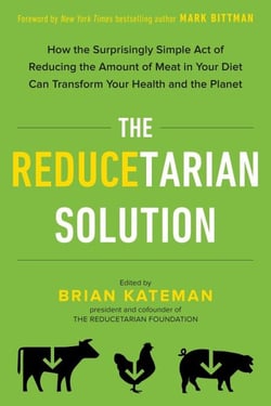 The Reducetarian Solution - How the Surprisingly Simple Act of Reducing the Amount of Meat in Your Diet Can Transform Your Health and the Planet