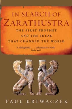 In Search Of Zarathustra - The First Prophet and the Ideas that Changed the World