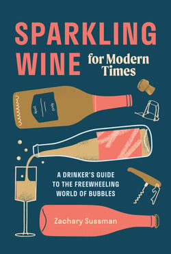 Sparkling Wine for Modern Times - A Drinker's Guide to the Freewheeling World of Bubbles