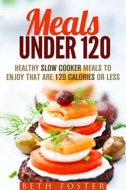 Meals Under 120: Healthy Slow Cooker Meals to Enjoy that are 120 Calories or Less - Budget-Friendly Meals