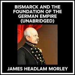 Bismarck And The Foundation Of The German Empire (Unabridged)