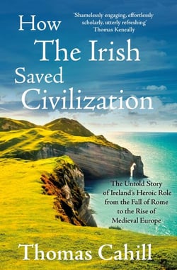 How The Irish Saved Civilization - The Untold Story of Ireland's Heroic Role from the Fall of Rome to the Rise of Medieval Europe