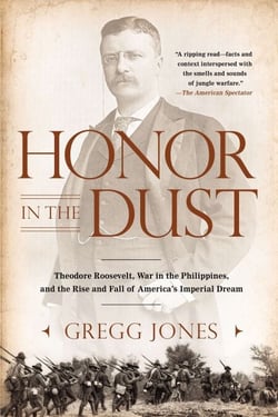 Honor in the Dust - Theodore Roosevelt, War in the Philippines, and the Rise and Fall of America's Imperial Dream