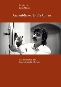Augenblicke für die Ohren - Aus dem Leben des Tonmeisters Jürg Jecklin