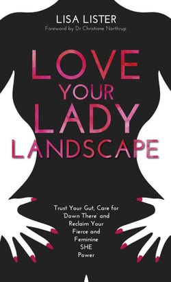 Love Your Lady Landscape - Trust Your Gut, Care for 'Down There' and Reclaim Your Fierce and Feminine SHE-Power