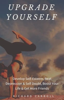 Upgrade Yourself: Develop Self-Esteem, Beat Depression &amp; Self Doubt, Boost Your Life &amp; Get More Friends