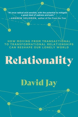 Relationality - How Moving from Transactional to Transformational Relationships Can Reshape Our Lonely World