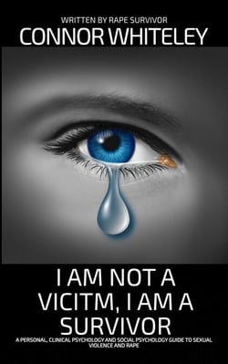 I Am Not A Victim, I Am A Survivor: A Personal, Clinical Psychology and Social Psychology Guide To Rape and Sexual Violence - An Introductory Series