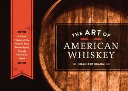 The Art of American Whiskey - A Visual History of the Nation's Most Storied Spirit, Through 100 Iconic Labels