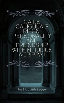 Gaius Caligula’s Reign, Personality and Friendship  with M. Julius Agrippa I - Echoes of Ancient Rome: Politics, Medicine, and War