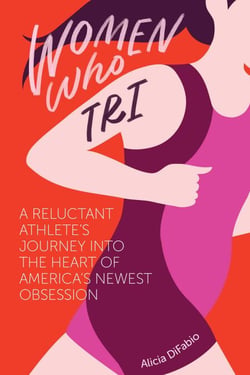 Women Who Tri: A Reluctant Athlete's Journey into the Heart of America's Newest Obsession - A Reluctant Athlete's Journey Into the Heart of America's Newest Obsession
