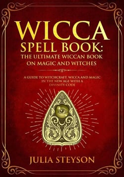 Wicca Spell Book: The Ultimate Wiccan Book on Magic and Witches A Guide to Witchcraft, Wicca and Magic in the New Age with a Divinity Code - New Age and Divination Book, #3