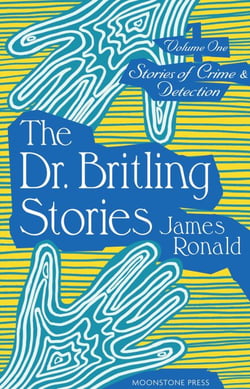 The Dr Britling Stories - James Ronald Stories of Crime &amp; Detection, #1