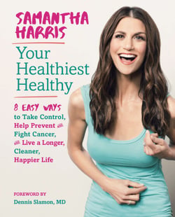 Your Healthiest Healthy - 8 Easy Ways to Take Control, Help Prevent and Fight Cancer, and Live a Longer, Cleaner, Happier Life